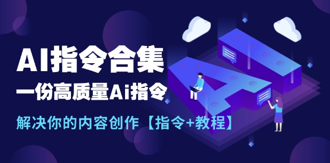 【10957】最新AI指令合集，一份高质量Ai指令，解决你的内容创作