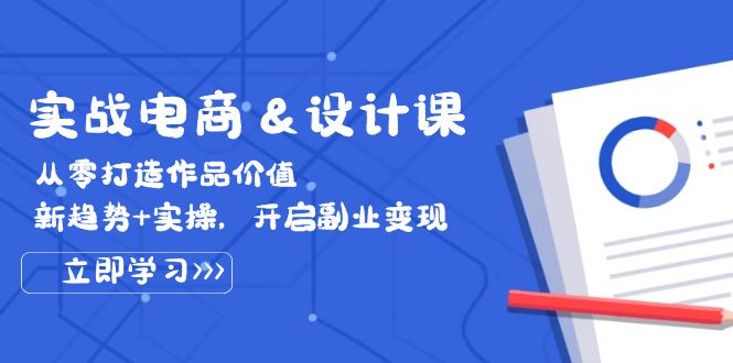 【第11593期】实战电商&设计课， 从零打造作品价值，新趋势+实操，开启副业变现