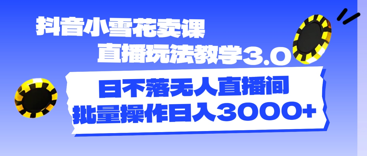 【第10994期】抖音小雪花卖课直播玩法教学3.0，日不落无人直播间