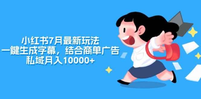 【第11068期】小红书7月最新玩法，一鍵生成字幕，结合商单广告，私域月入10000+