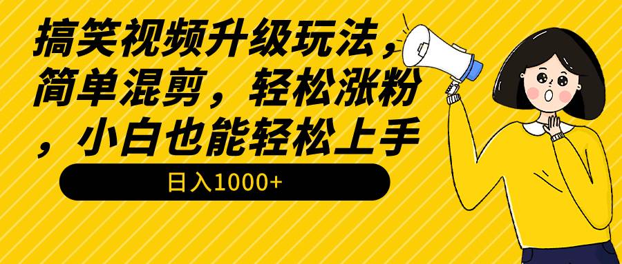 【9202】搞笑视频升级玩法，简单混剪，轻松涨粉，小白也能上手，日入1000+教程+素材