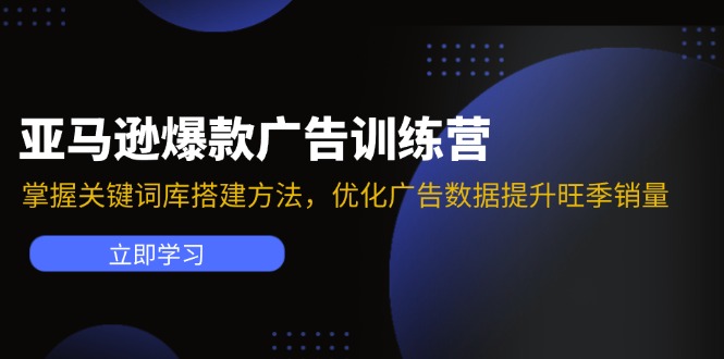 【第11149期】亚马逊爆款广告训练营：掌握关键词库搭建方法，优化广告数据提升旺季销量