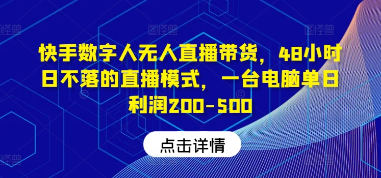 【第11286期】快手-数字人带货教程，日不落48小时直播模式，单台电脑日利润200-500