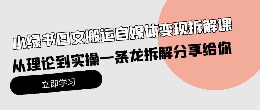 【9897】小绿书图文搬运自媒体变现拆解课，从理论到实操一条龙拆解分享给你