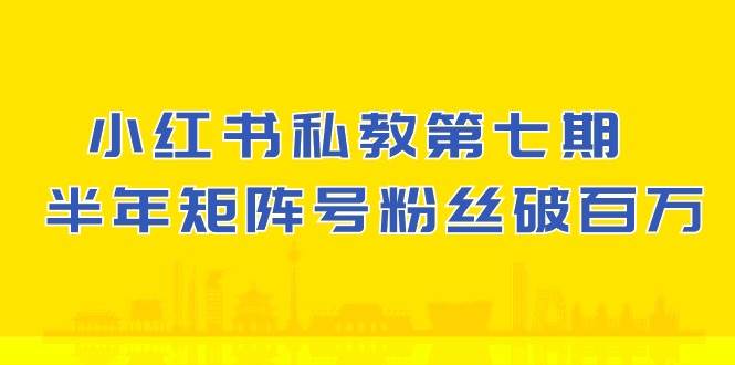 【10340】小红书-私教七，小红书90天涨粉18w，1周涨粉破万 半年矩阵号粉丝破百万