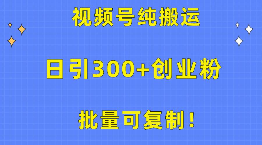 【10311】视频号无脑搬运日引300+创业粉，变现1W+可批量复制