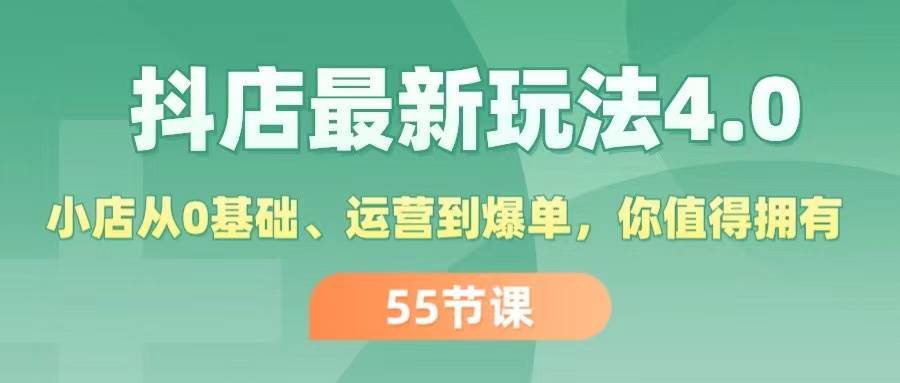 【第11094期】抖店最新玩法4.0，小店从0基础、运营到爆单，你值得拥有（55节）